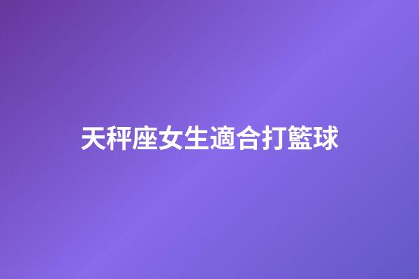 天秤座女生適合打籃球