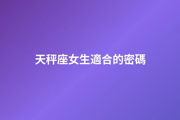 天秤座女生適合的密碼-第1張-星座運勢-玄機派