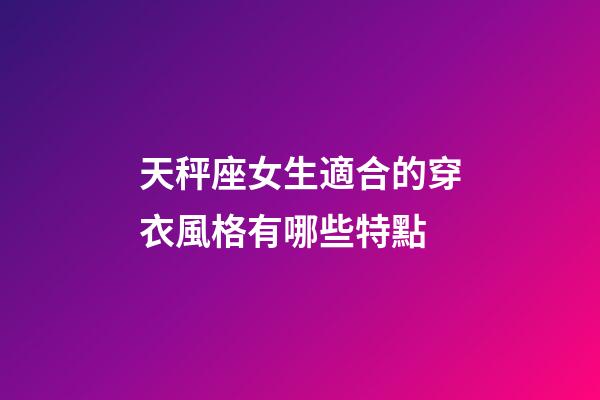 天秤座女生適合的穿衣風格有哪些特點-第1張-星座運勢-玄機派