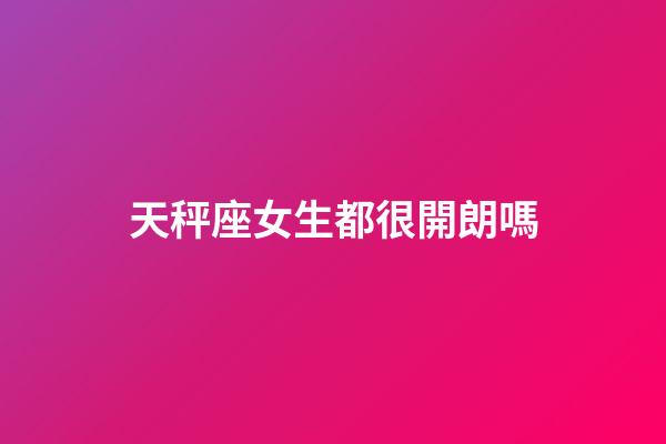 天秤座女生都很開朗嗎-第1張-星座運勢-玄機派