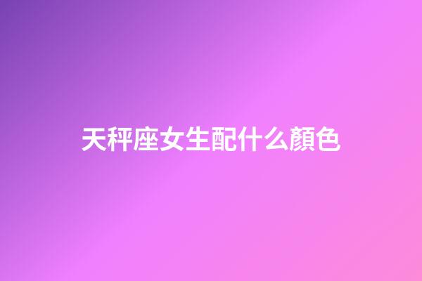 天秤座女生配什么顏色-第1張-星座運勢-玄機派