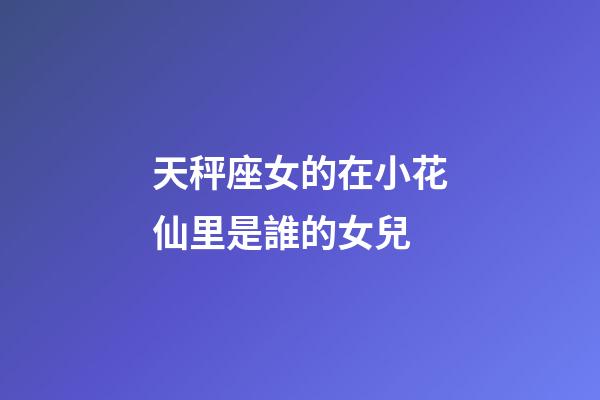 天秤座女的在小花仙里是誰的女兒