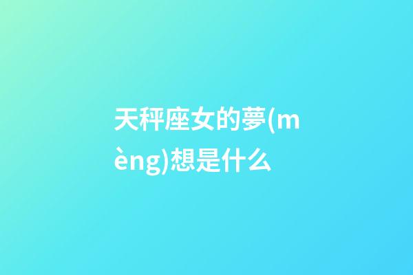 天秤座女的夢(mèng)想是什么-第1張-星座運(yùn)勢(shì)-玄機(jī)派