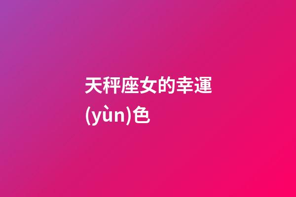 天秤座女的幸運(yùn)色-第1張-星座運(yùn)勢(shì)-玄機(jī)派