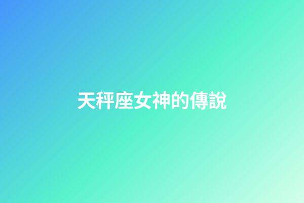 天秤座女神的傳說-第1張-星座運(yùn)勢-玄機(jī)派