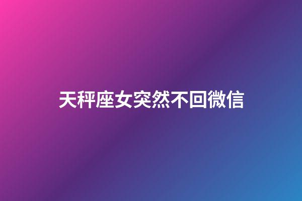 天秤座女突然不回微信-第1張-星座運勢-玄機派
