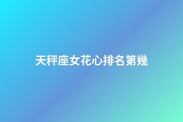 天秤座女花心排名第幾-第1張-星座運勢-玄機派