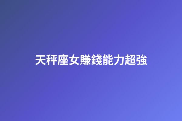 天秤座女賺錢能力超強-第1張-星座運勢-玄機派