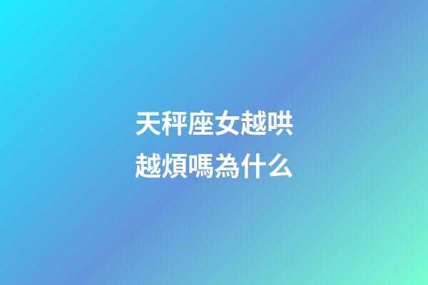 天秤座女越哄越煩嗎為什么-第1張-星座運勢-玄機派