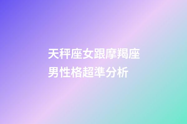 天秤座女跟摩羯座男性格超準分析-第1張-星座運勢-玄機派