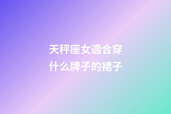 天秤座女適合穿什么牌子的裙子-第1張-星座運勢-玄機派