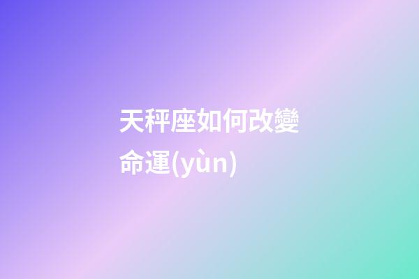天秤座如何改變命運(yùn)-第1張-星座運(yùn)勢(shì)-玄機(jī)派
