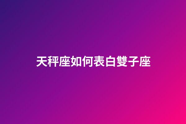 天秤座如何表白雙子座-第1張-星座運勢-玄機派