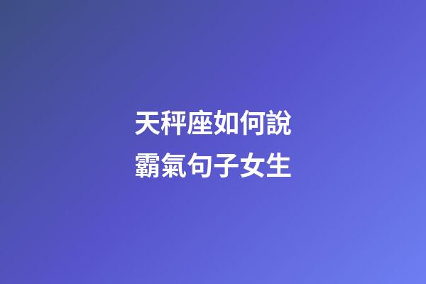 天秤座如何說霸氣句子女生-第1張-星座運勢-玄機派