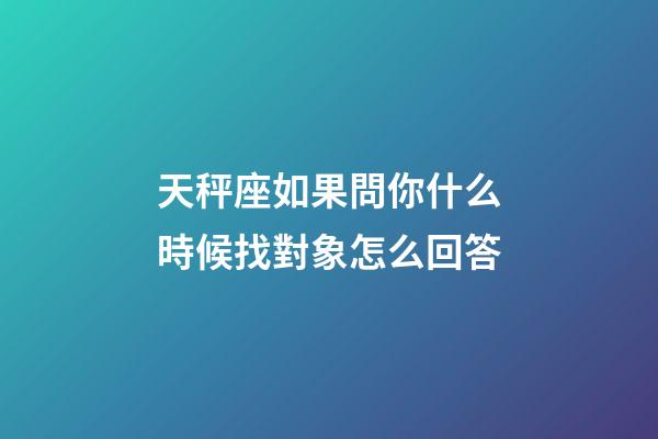 天秤座如果問你什么時候找對象怎么回答-第1張-星座運勢-玄機派