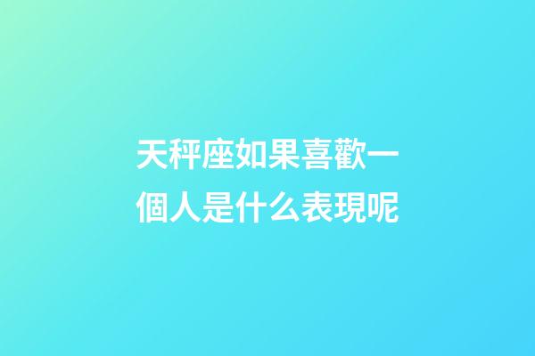 天秤座如果喜歡一個人是什么表現呢-第1張-星座運勢-玄機派
