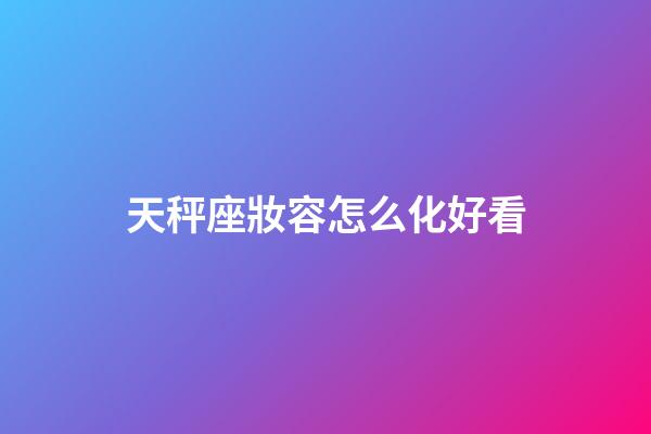 天秤座妝容怎么化好看