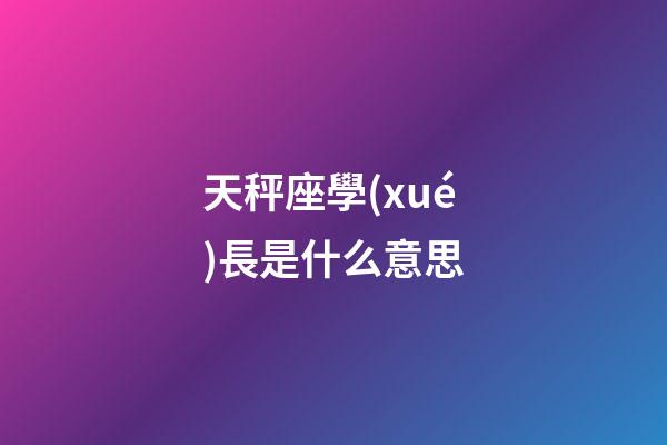 天秤座學(xué)長是什么意思-第1張-星座運(yùn)勢-玄機(jī)派