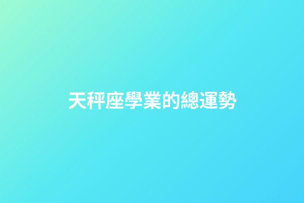 天秤座學業的總運勢-第1張-星座運勢-玄機派