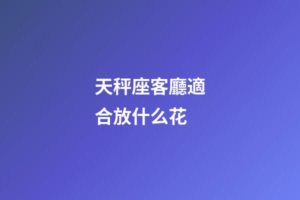 天秤座客廳適合放什么花