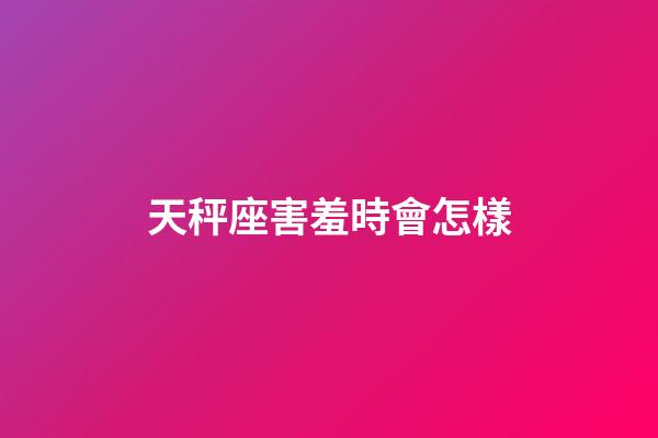 天秤座害羞時會怎樣-第1張-星座運勢-玄機派