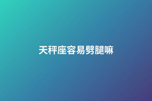 天秤座容易劈腿嘛-第1張-星座運勢-玄機派