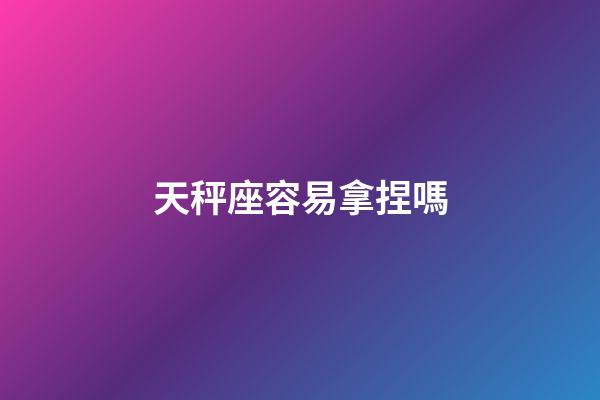 天秤座容易拿捏嗎-第1張-星座運勢-玄機派