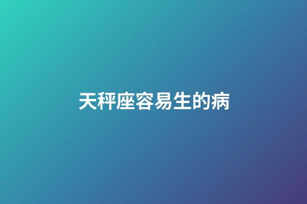 天秤座容易生的病