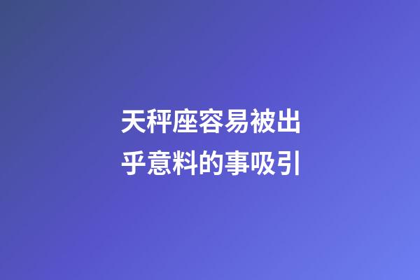 天秤座容易被出乎意料的事吸引-第1張-星座運勢-玄機派