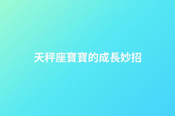 天秤座寶寶的成長妙招-第1張-星座運勢-玄機派