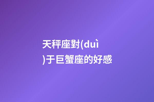 天秤座對(duì)于巨蟹座的好感-第1張-星座運(yùn)勢(shì)-玄機(jī)派