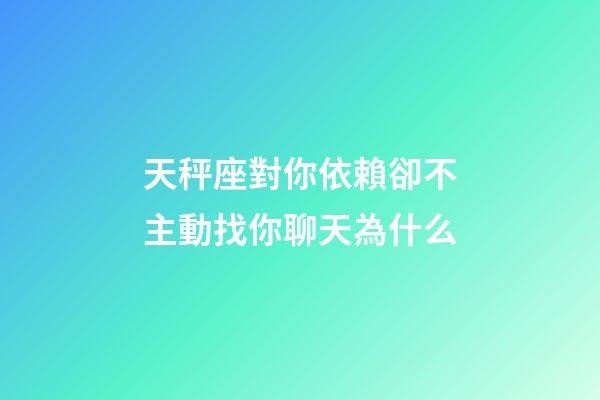 天秤座對你依賴卻不主動找你聊天為什么-第1張-星座運勢-玄機派