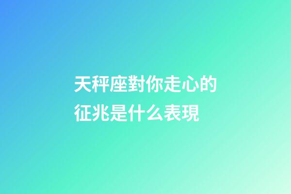 天秤座對你走心的征兆是什么表現-第1張-星座運勢-玄機派
