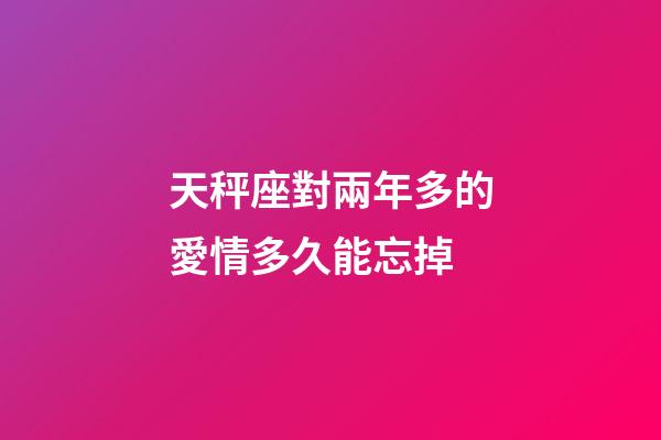 天秤座對兩年多的愛情多久能忘掉-第1張-星座運勢-玄機派