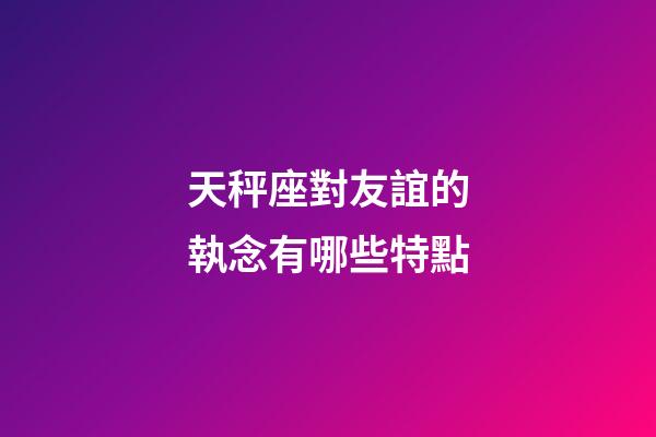 天秤座對友誼的執念有哪些特點-第1張-星座運勢-玄機派