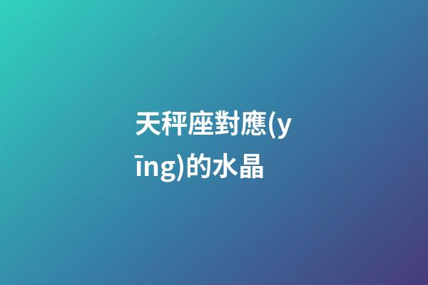 天秤座對應(yīng)的水晶