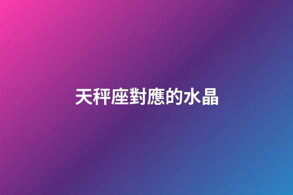 天秤座對應的水晶-第1張-星座運勢-玄機派