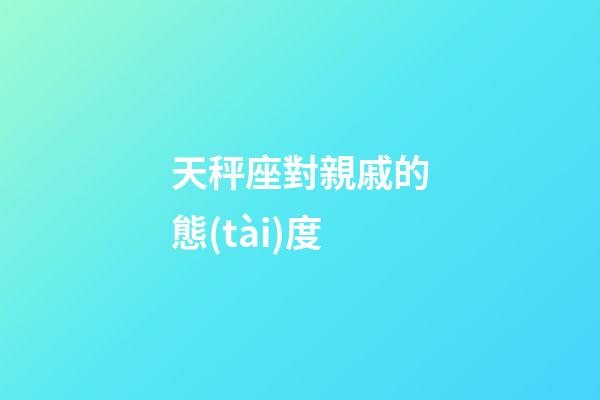 天秤座對親戚的態(tài)度