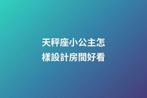 天秤座小公主怎樣設計房間好看