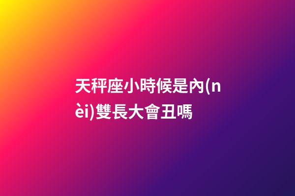 天秤座小時候是內(nèi)雙長大會丑嗎