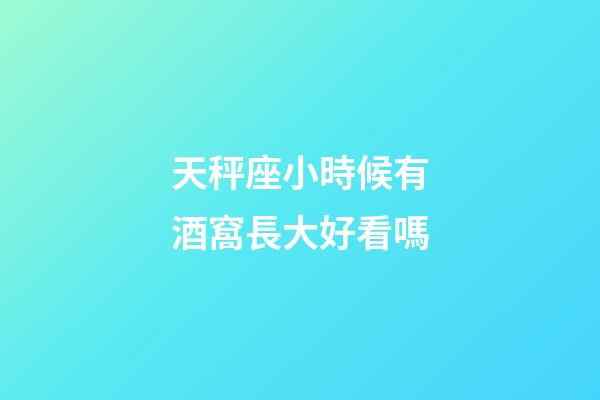 天秤座小時候有酒窩長大好看嗎