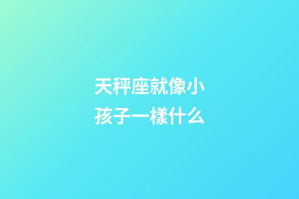 天秤座就像小孩子一樣什么-第1張-星座運勢-玄機派