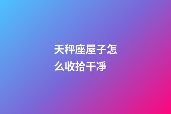 天秤座屋子怎么收拾干凈