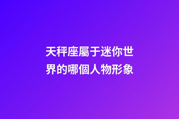 天秤座屬于迷你世界的哪個人物形象