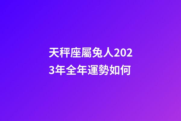 天秤座屬兔人2023年全年運勢如何