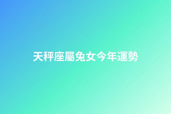 天秤座屬兔女今年運勢-第1張-星座運勢-玄機派
