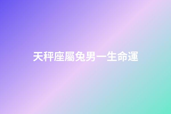 天秤座屬兔男一生命運-第1張-星座運勢-玄機派