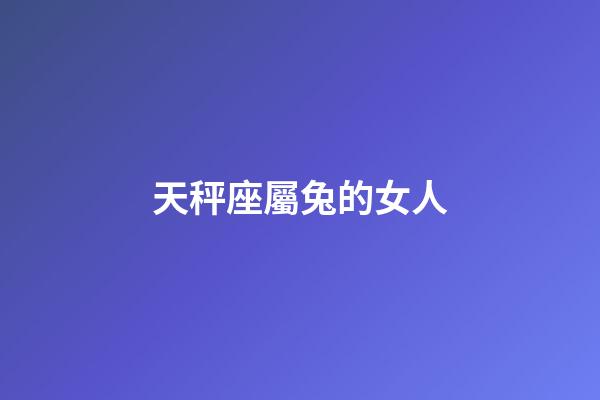 天秤座屬兔的女人-第1張-星座運(yùn)勢(shì)-玄機(jī)派