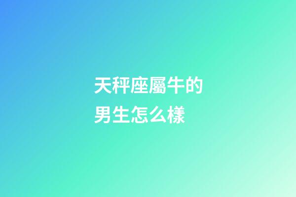 天秤座屬牛的男生怎么樣-第1張-星座運勢-玄機(jī)派