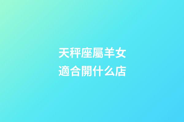 天秤座屬羊女適合開什么店-第1張-星座運勢-玄機派